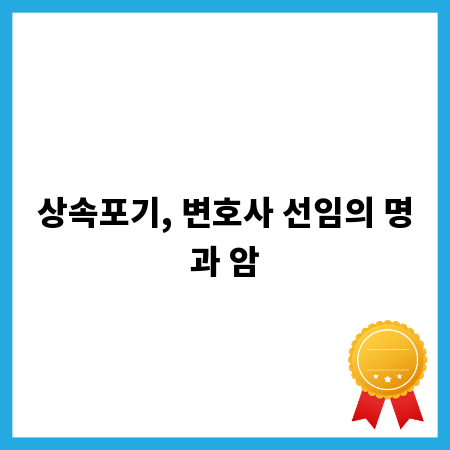 상속포기, 변호사 선임의 명과 암