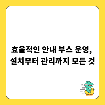 효율적인 안내 부스 운영, 설치부터 관리까지 모든 것