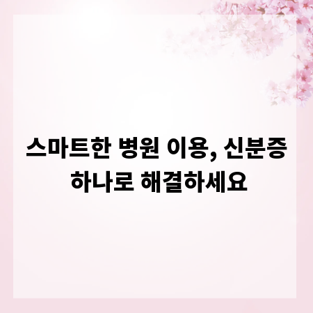 스마트한 병원 이용, 신분증 하나로 해결하세요