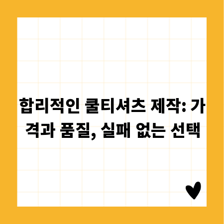 합리적인 쿨티셔츠 제작: 가격과 품질, 실패 없는 선택