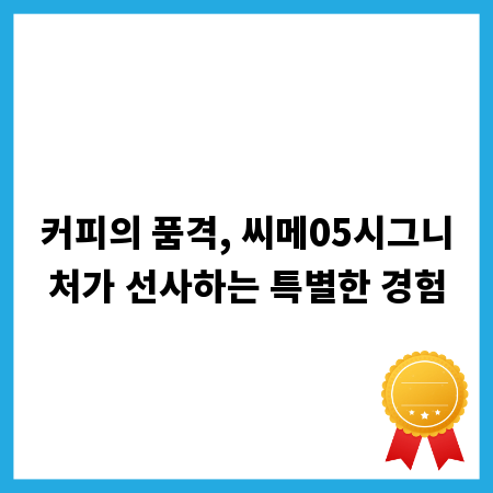 커피의 품격, 씨메05시그니처가 선사하는 특별한 경험