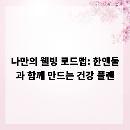 나만의 웰빙 로드맵: 한앤둘과 함께 만드는 건강 플랜