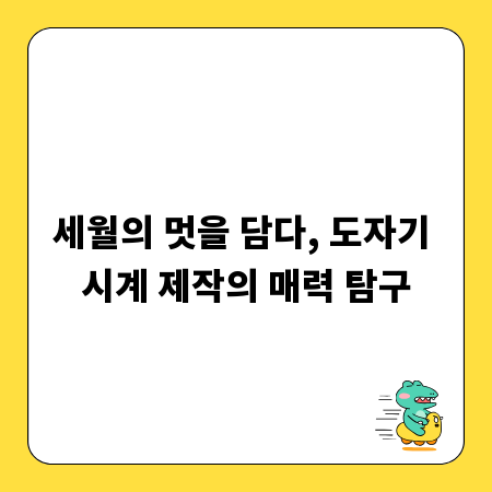 세월의 멋을 담다, 도자기 시계 제작의 매력 탐구
