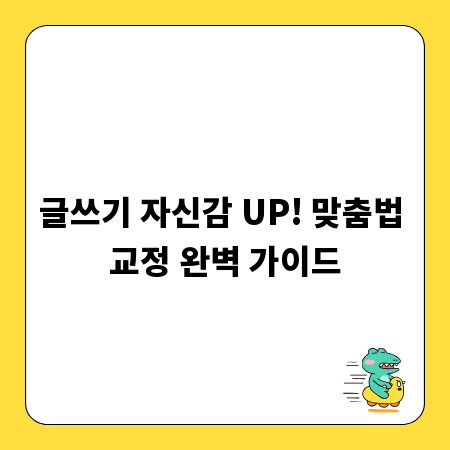 글쓰기 자신감 UP! 맞춤법 교정 완벽 가이드