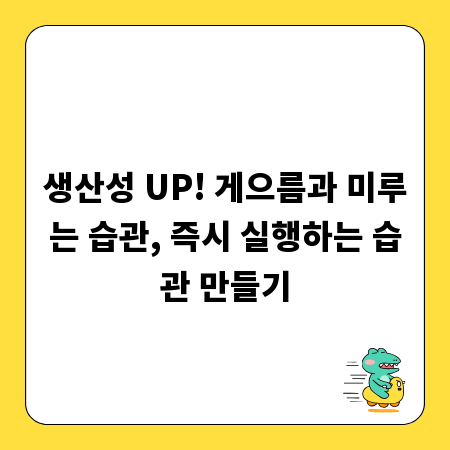 생산성 UP! 게으름과 미루는 습관, 즉시 실행하는 습관 만들기
