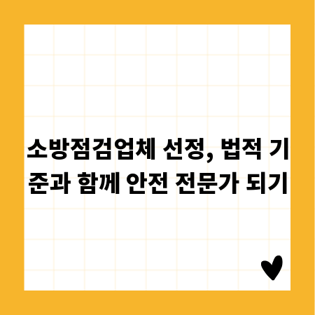 소방점검업체 선정, 법적 기준과 함께 안전 전문가 되기