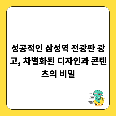성공적인 삼성역 전광판 광고, 차별화된 디자인과 콘텐츠의 비밀