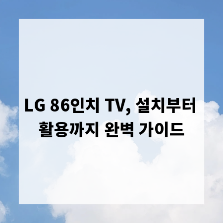 LG 86인치 TV, 설치부터 활용까지 완벽 가이드