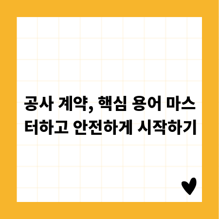 공사 계약, 핵심 용어 마스터하고 안전하게 시작하기