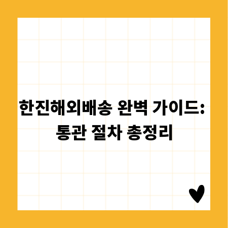 한진해외배송 완벽 가이드: 통관 절차 총정리