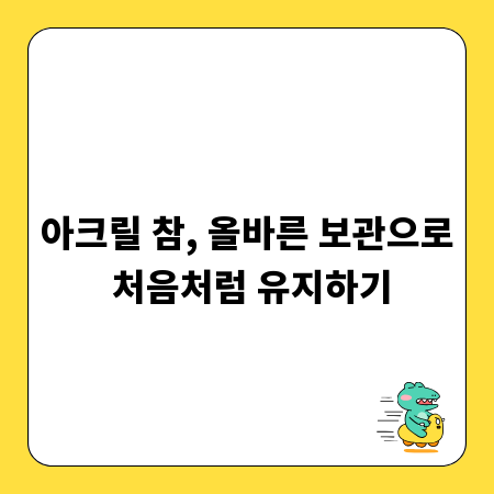아크릴 참, 올바른 보관으로 처음처럼 유지하기