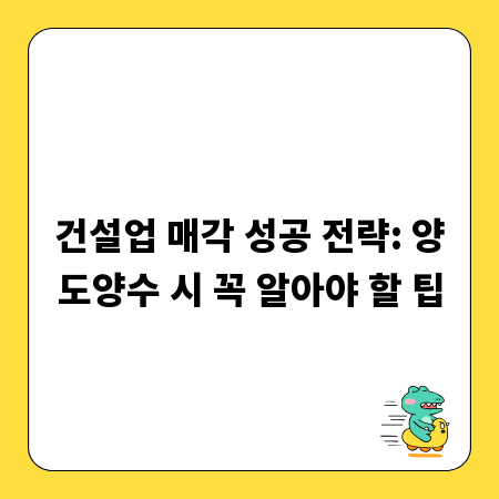 건설업 매각 성공 전략: 양도양수 시 꼭 알아야 할 팁