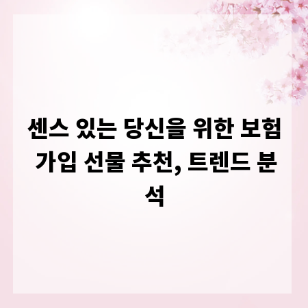 센스 있는 당신을 위한 보험 가입 선물 추천, 트렌드 분석