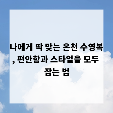 나에게 딱 맞는 온천 수영복, 편안함과 스타일을 모두 잡는 법