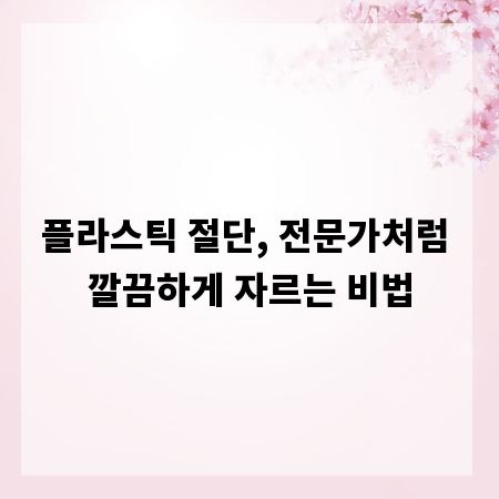 플라스틱 절단, 전문가처럼 깔끔하게 자르는 비법