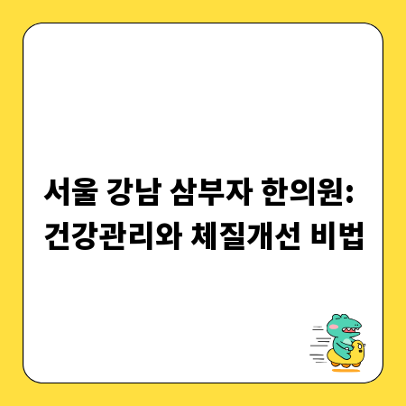 서울 강남 삼부자 한의원: 건강관리와 체질개선 비법