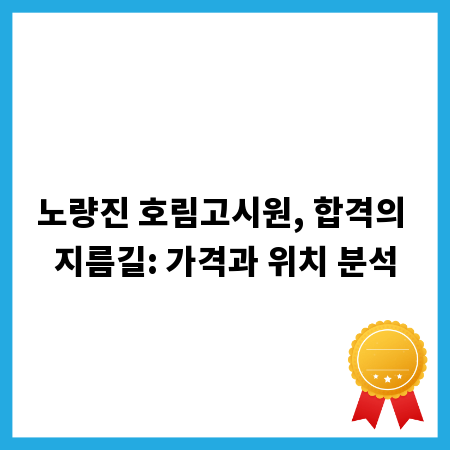 노량진 호림고시원, 합격의 지름길: 가격과 위치 분석