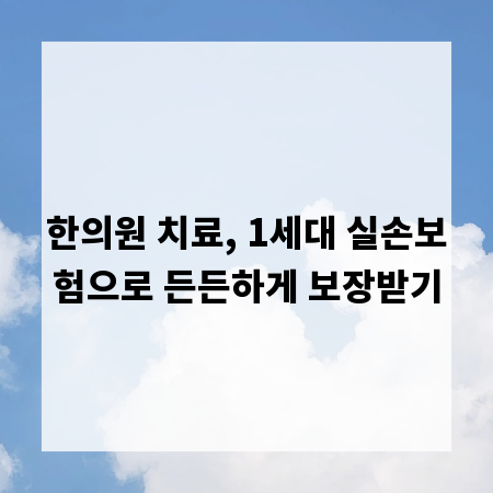 한의원 치료, 1세대 실손보험으로 든든하게 보장받기