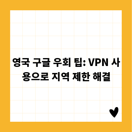 영국 구글 우회 팁: VPN 사용으로 지역 제한 해결