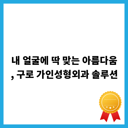 내 얼굴에 딱 맞는 아름다움, 구로 가인성형외과 솔루션