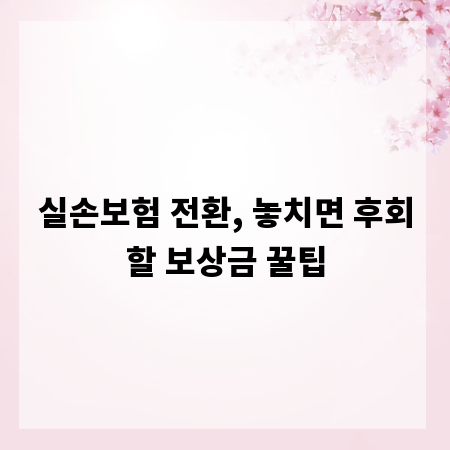실손보험 전환, 놓치면 후회할 보상금 꿀팁