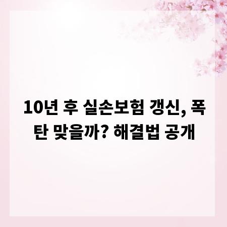 10년 후 실손보험 갱신, 폭탄 맞을까? 해결법 공개