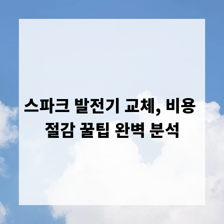 스파크 발전기 교체, 비용 절감 꿀팁 완벽 분석