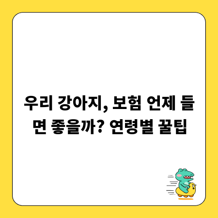 우리 강아지, 보험 언제 들면 좋을까? 연령별 꿀팁
