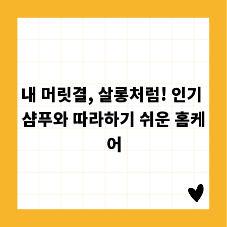 내 머릿결, 살롱처럼! 인기 샴푸와 따라하기 쉬운 홈케어