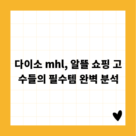 다이소 mhl, 알뜰 쇼핑 고수들의 필수템 완벽 분석