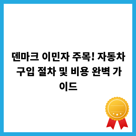덴마크 이민자 주목! 자동차 구입 절차 및 비용 완벽 가이드