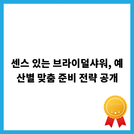 센스 있는 브라이덜샤워, 예산별 맞춤 준비 전략 공개