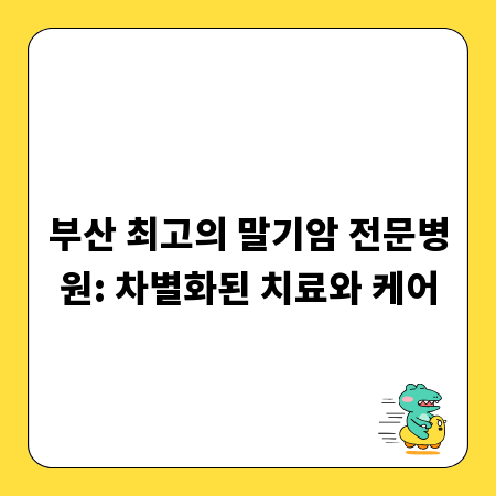 부산 최고의 말기암 전문병원: 차별화된 치료와 케어