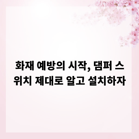 화재 예방의 시작, 댐퍼 스위치 제대로 알고 설치하자