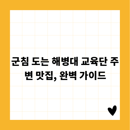군침 도는 해병대 교육단 주변 맛집, 완벽 가이드