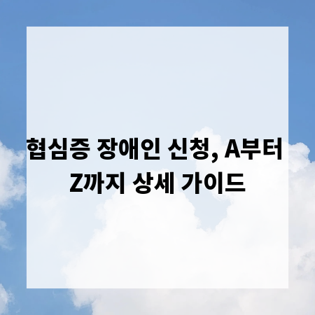 협심증 장애인 신청, A부터 Z까지 상세 가이드