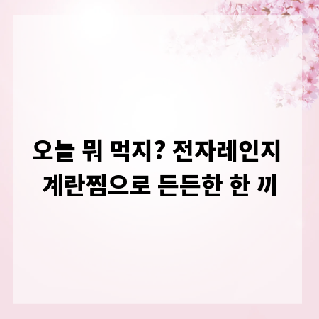 오늘 뭐 먹지? 전자레인지 계란찜으로 든든한 한 끼