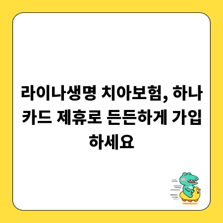 라이나생명 치아보험, 하나카드 제휴로 든든하게 가입하세요