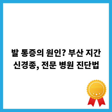 발 통증의 원인? 부산 지간신경종, 전문 병원 진단법