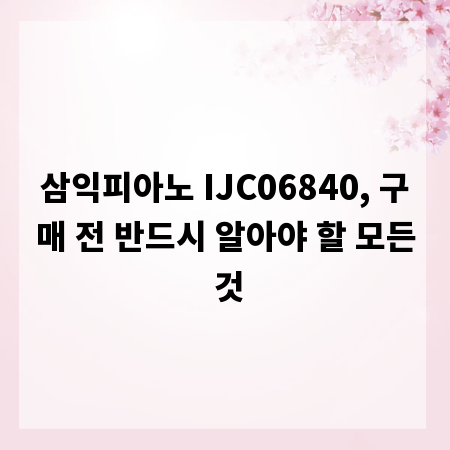 삼익피아노 IJC06840, 구매 전 반드시 알아야 할 모든 것