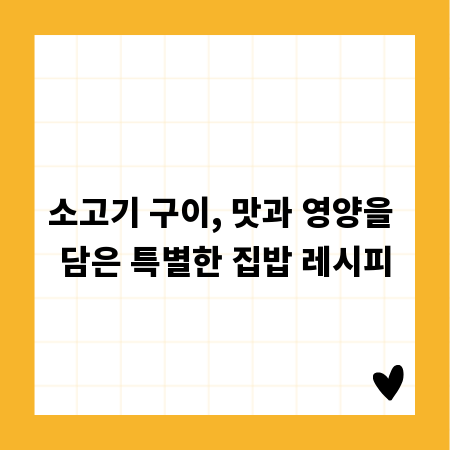 소고기 구이, 맛과 영양을 담은 특별한 집밥 레시피