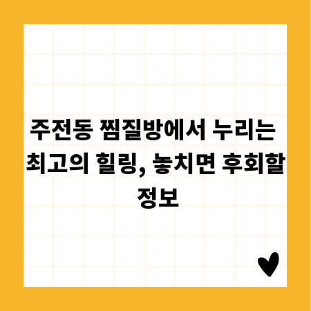 주전동 찜질방에서 누리는 최고의 힐링, 놓치면 후회할 정보