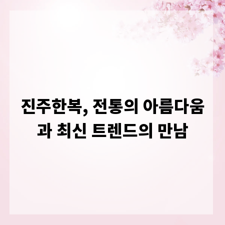 진주한복, 전통의 아름다움과 최신 트렌드의 만남