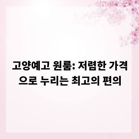 고양예고 원룸: 저렴한 가격으로 누리는 최고의 편의