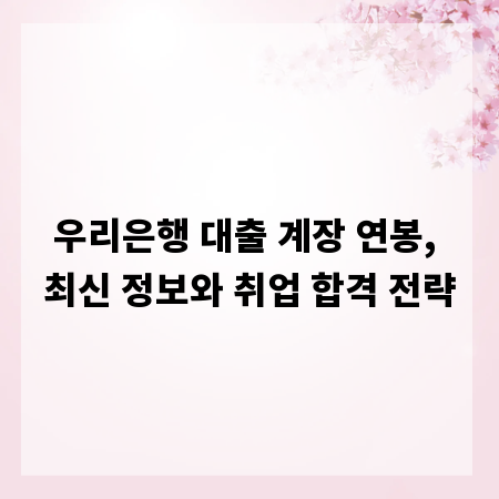 우리은행 대출 계장 연봉, 최신 정보와 취업 합격 전략