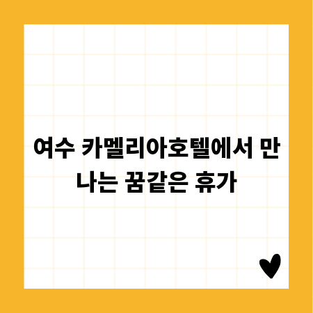 여수 카멜리아호텔에서 만나는 꿈같은 휴가