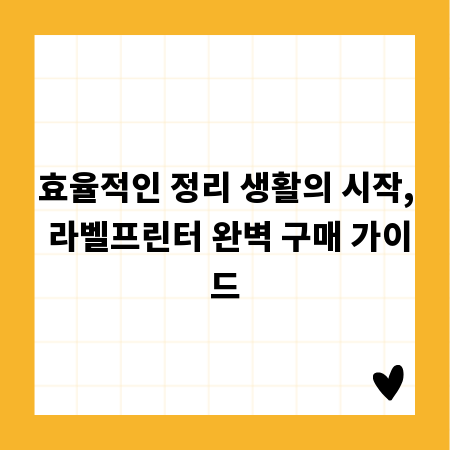 효율적인 정리 생활의 시작, 라벨프린터 완벽 구매 가이드