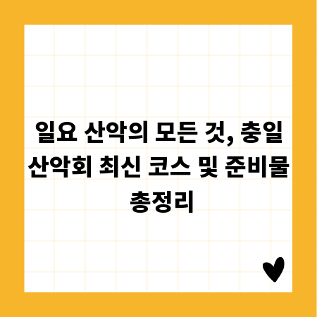 일요 산악의 모든 것, 충일산악회 최신 코스 및 준비물 총정리
