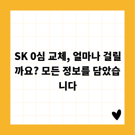 SK 0심 교체, 얼마나 걸릴까요? 모든 정보를 담았습니다