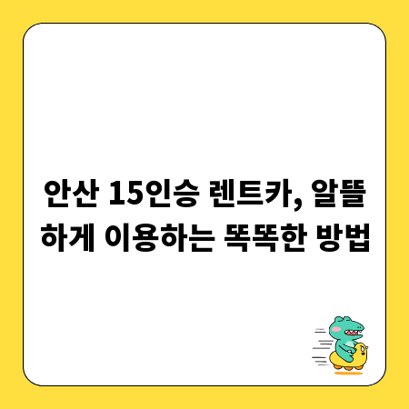 안산 15인승 렌트카, 알뜰하게 이용하는 똑똑한 방법